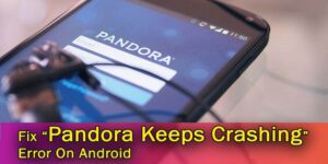 [12 Methods] Fix “Pandora Keeps Crashing” Issue On Android