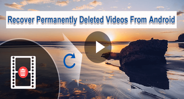 [4 Methods] How To Recover Permanently Deleted Videos From Android