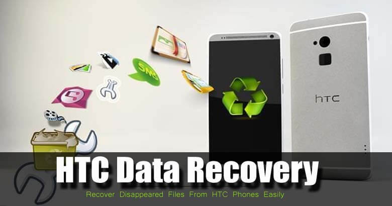 HTC Data Recovery- Recover Disappeared Files From HTC Phones Easily