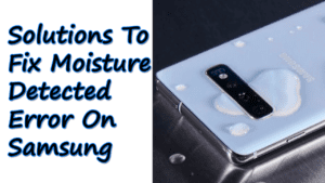 14 Solutions To Fix Moisture Detected Error On Samsung Phone